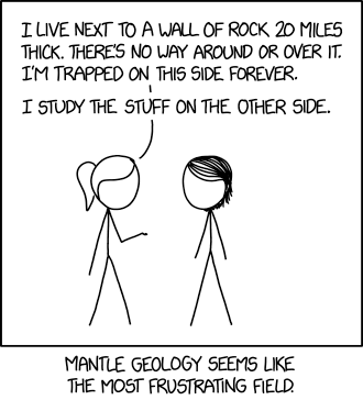 I don't trust mantle/core geologists because I suspect that, if they ever get a chance to peel away the Earth's crust, they'll do it in a heartbeat.