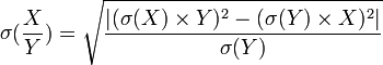 \mathop\sigma(\frac{X}{Y})=\sqrt{\frac{|(\mathop\sigma(X)\times Y)^2-(\mathop\sigma(Y)\times X)^2|}{\mathop\sigma(Y)}}
