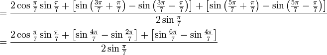 \begin{align}
&= \frac {2 \cos \frac{\pi}{7} \sin \frac{\pi}{7} + \left[\sin \left(\frac{3\pi}{7} + \frac{\pi}{7}\right) - \sin \left(\frac{3\pi}{7} - \frac{\pi}{7}\right) \right] + \left[\sin \left(\frac{5\pi}{7} + \frac{\pi}{7}\right) - \sin \left(\frac{5\pi}{7} - \frac{\pi}{7}\right) \right]} {2 \sin\frac{\pi}{7}} \\
&= \frac {2 \cos \frac{\pi}{7} \sin \frac{\pi}{7} + \left[\sin \frac{4\pi}{7} - \sin \frac{2\pi}{7} \right] + \left[\sin \frac{6\pi}{7} - \sin \frac{4\pi}{7} \right]} {2 \sin\frac{\pi}{7}}
\end{align}