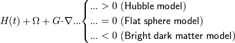 H(t)+\Omega+G\!\cdot\!\nabla...\begin{cases}...>0\mathsf{\ (Hubble\ model)}\\
...=0\mathsf{\ (Flat\ sphere\ model)}\\
...<0\mathsf{\ (Bright\ dark\ matter\ model)}
\end{cases}