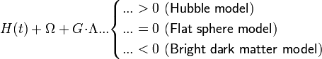 H(t)+\Omega+G\!\cdot\!\Lambda...\begin{cases}...>0\mathsf{\ (Hubble\ model)}\\
...=0\mathsf{\ (Flat\ sphere\ model)}\\
...<0\mathsf{\ (Bright\ dark\ matter\ model)}
\end{cases}